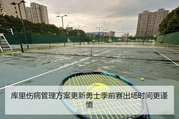 库里伤病管理方案更新勇士季前赛出场时间更谨慎